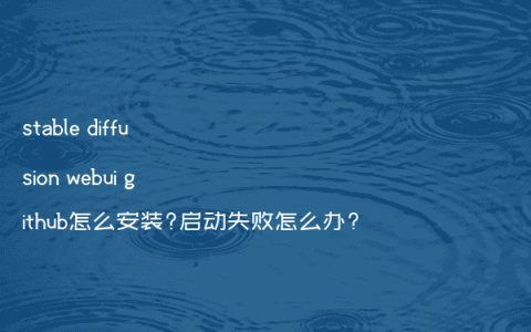 stable diffusion webui github怎么安装?启动失败怎么办?