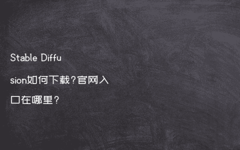 Stable Diffusion如何下载?官网入口在哪里?
