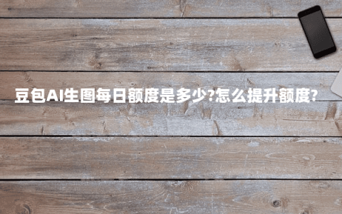豆包AI生图每日额度是多少?怎么提升额度?