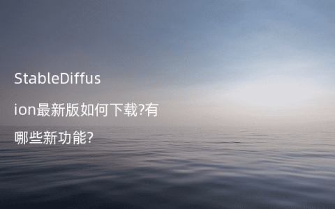 StableDiffusion最新版如何下载?有哪些新功能?
