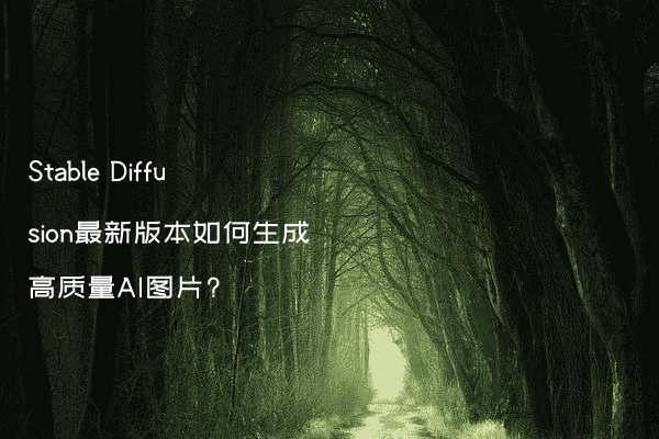 Stable Diffusion最新版本如何生成高质量AI图片?