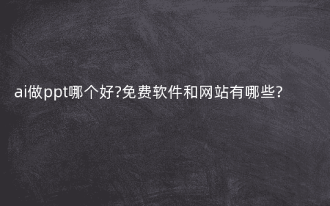 ai做ppt哪个好?免费软件和网站有哪些?