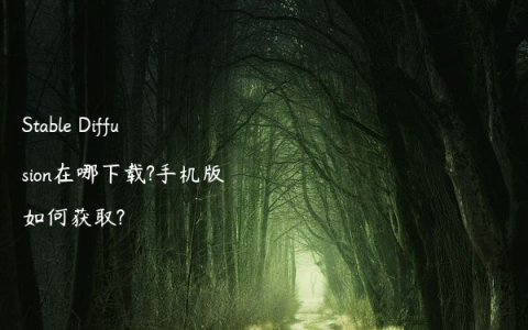 Stable Diffusion在哪下载?手机版如何获取?