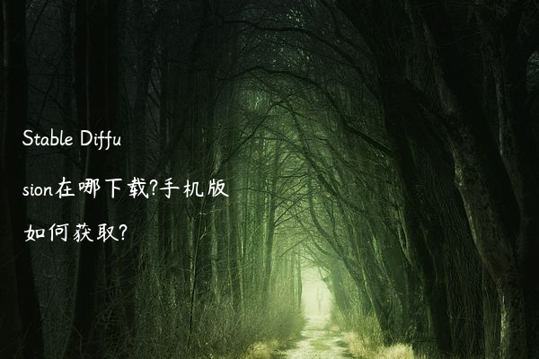 Stable Diffusion在哪下载?手机版如何获取?