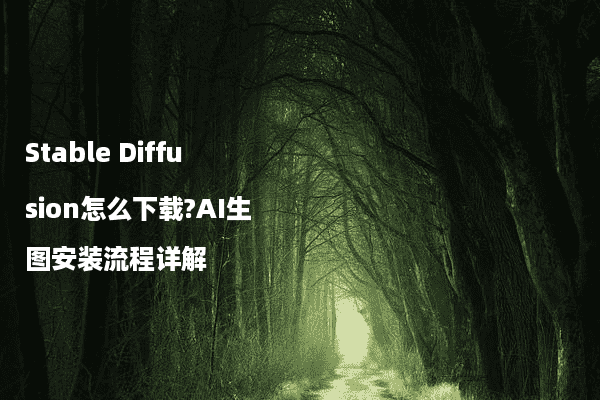 Stable Diffusion怎么下载?AI生图安装流程详解