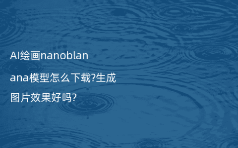 AI绘画nanoblanana模型怎么下载?生成图片效果好吗?