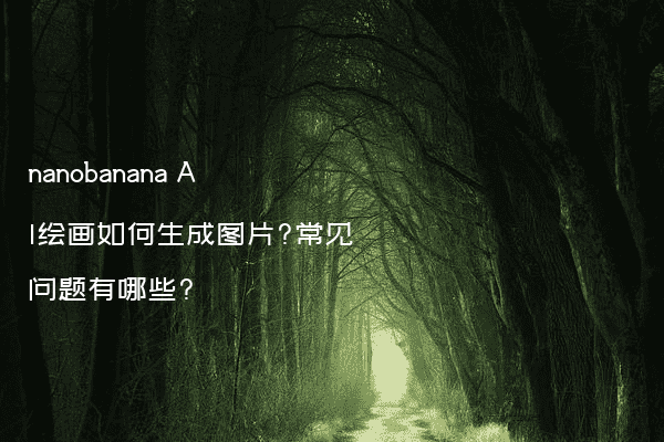 nanobanana AI绘画如何生成图片?常见问题有哪些?