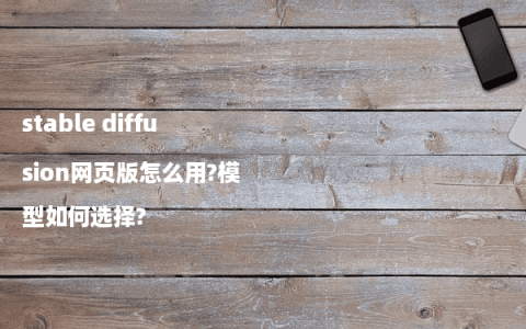 stable diffusion网页版怎么用?模型如何选择?