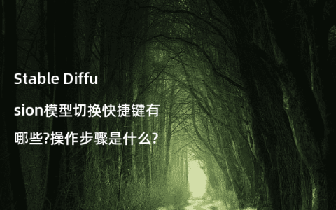 Stable Diffusion模型切换快捷键有哪些?操作步骤是什么?