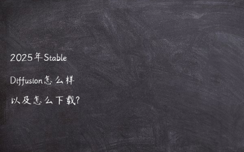 2025年Stable Diffusion怎么样以及怎么下载?