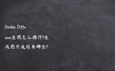 Stable Diffusion生图怎么操作?生成图片流程有哪些?