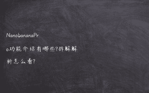 NanobananaPro功能介绍有哪些?拆解解析怎么看?