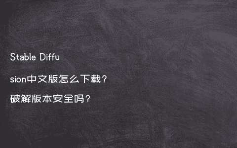 Stable Diffusion中文版怎么下载?破解版本安全吗?