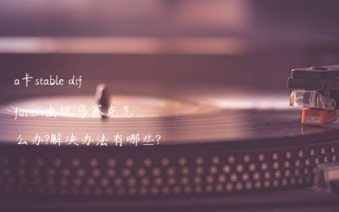 a卡stable diffusion出现马赛克怎么办?解决办法有哪些?