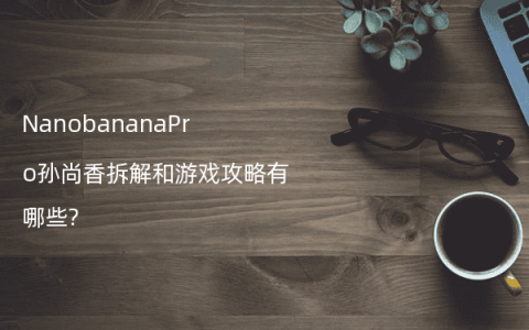 NanobananaPro孙尚香拆解和游戏攻略有哪些?