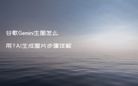 谷歌Gemini生图怎么用?AI生成图片步骤详解