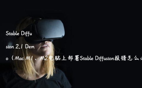 Stable Diffusion 2.1 Demo（Mac M1、M2电脑上部署Stable Diffusion报错怎么办）