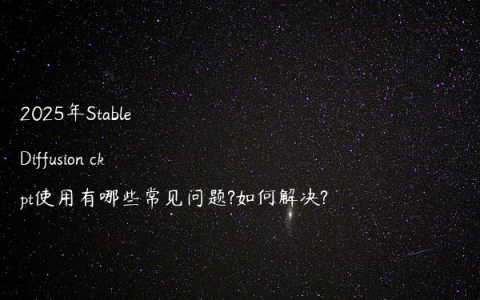 2025年Stable Diffusion ckpt使用有哪些常见问题?如何解决?