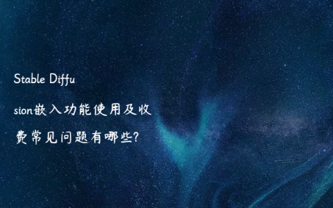 Stable Diffusion嵌入功能使用及收费常见问题有哪些?