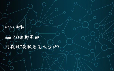 stable diffusion 2.0结构图如何获取?获取后怎么分析?