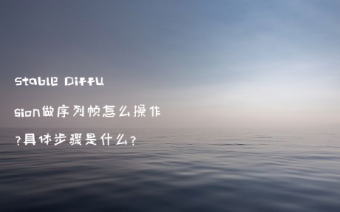 Stable Diffusion做序列帧怎么操作？具体步骤是什么？
