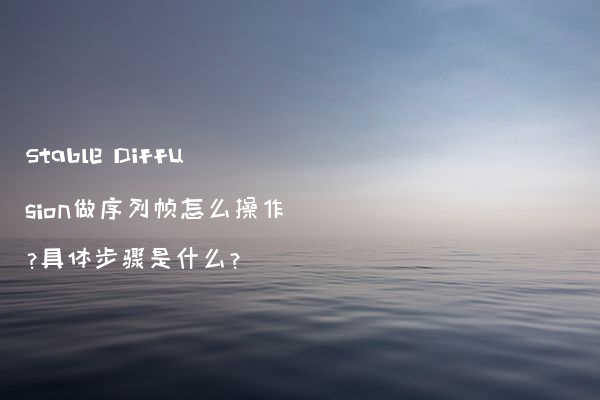 Stable Diffusion做序列帧怎么操作？具体步骤是什么？
