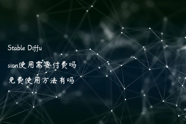 Stable Diffusion使用需要付费吗 免费使用方法有吗