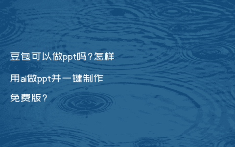 豆包可以做ppt吗?怎样用ai做ppt并一键制作免费版?