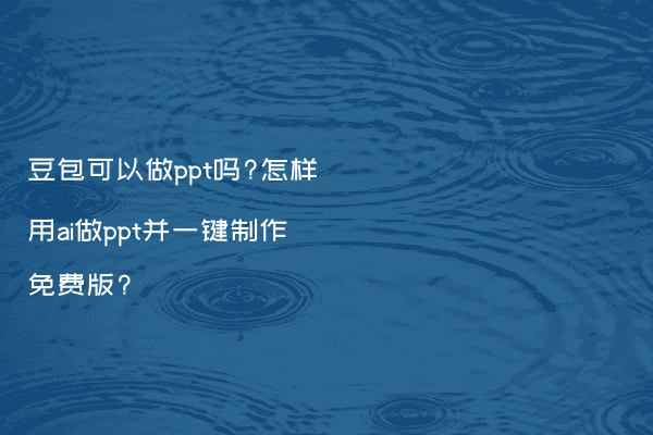 豆包可以做ppt吗?怎样用ai做ppt并一键制作免费版?