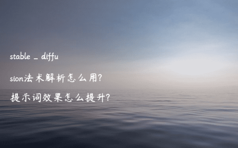 stable_diffusion法术解析怎么用?提示词效果怎么提升?