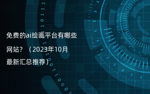 免费的ai绘画平台有哪些网站？（2023年10月最新汇总推荐）