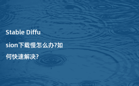 Stable Diffusion下载慢怎么办?如何快速解决?