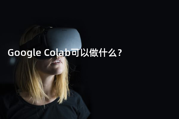 Google Colab可以做什么？