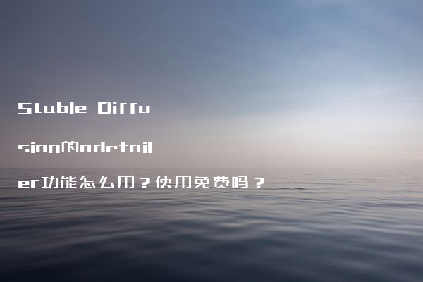 Stable Diffusion的adetailer功能怎么用？使用免费吗？