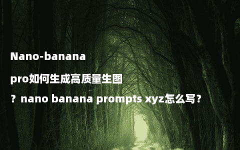 Nano-banana pro如何生成高质量生图？nano banana prompts xyz怎么写？