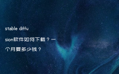 stable diffusion软件如何下载？一个月要多少钱？