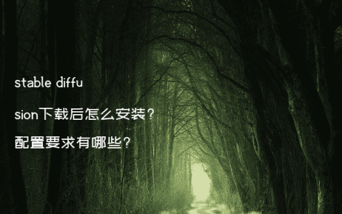 stable diffusion下载后怎么安装?配置要求有哪些?