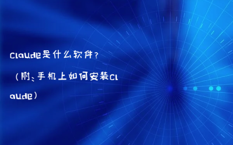 claude是什么软件？（附：手机上如何安装claude）