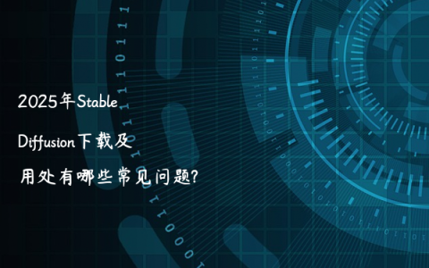 2025年Stable Diffusion下载及用处有哪些常见问题?