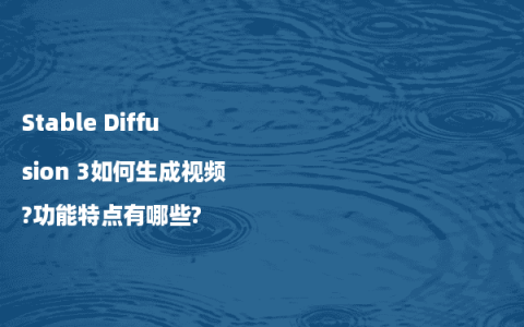 Stable Diffusion 3如何生成视频?功能特点有哪些?