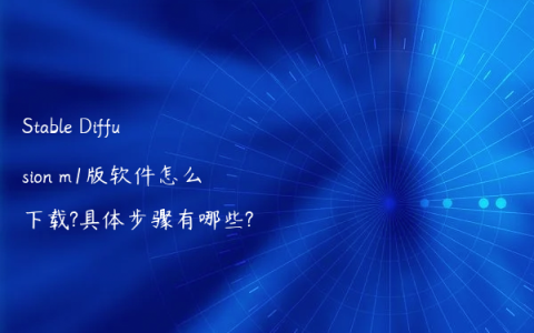 Stable Diffusion m1版软件怎么下载?具体步骤有哪些?