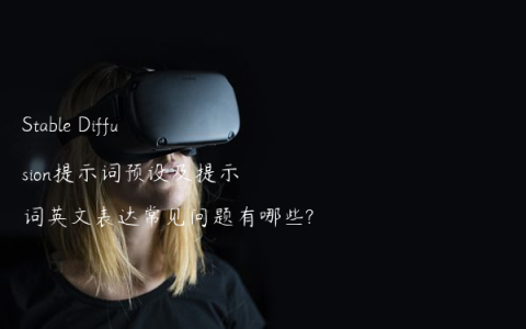 Stable Diffusion提示词预设及提示词英文表达常见问题有哪些?
