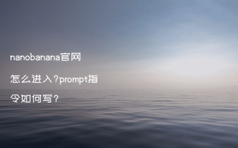 nanobanana官网怎么进入?prompt指令如何写?