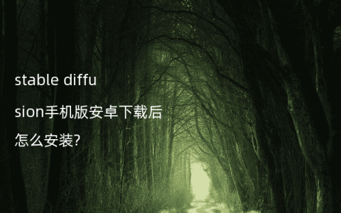 stable diffusion手机版安卓下载后怎么安装?