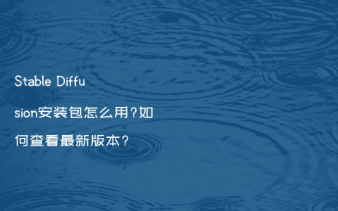 Stable Diffusion安装包怎么用?如何查看最新版本?