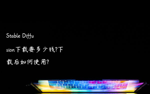 Stable Diffusion下载要多少钱?下载后如何使用?