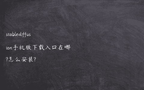 stablediffusion手机版下载入口在哪?怎么安装?