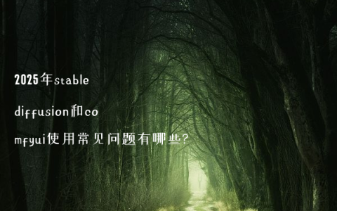 2025年stable diffusion和comfyui使用常见问题有哪些?