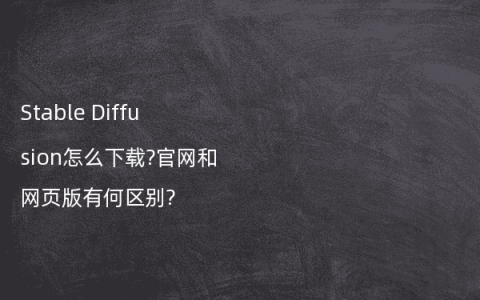 Stable Diffusion怎么下载?官网和网页版有何区别?