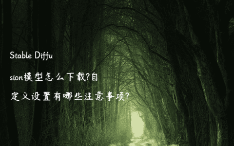 Stable Diffusion模型怎么下载?自定义设置有哪些注意事项?